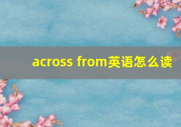 across from英语怎么读